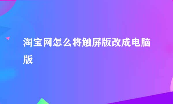 淘宝网怎么将触屏版改成电脑版