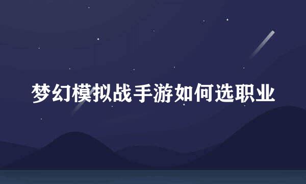 梦幻模拟战手游如何选职业