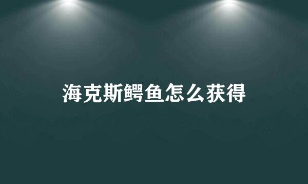 海克斯鳄鱼怎么获得