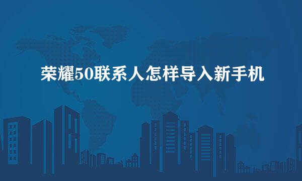 荣耀50联系人怎样导入新手机