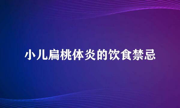 小儿扁桃体炎的饮食禁忌