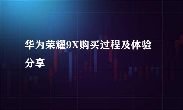 华为荣耀9X购买过程及体验分享