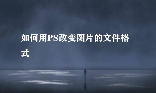 如何用PS改变图片的文件格式