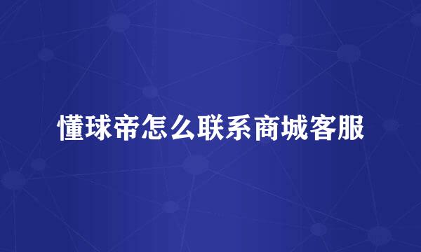 懂球帝怎么联系商城客服