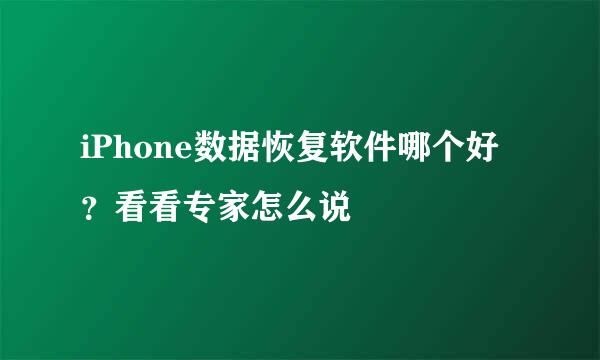 iPhone数据恢复软件哪个好？看看专家怎么说