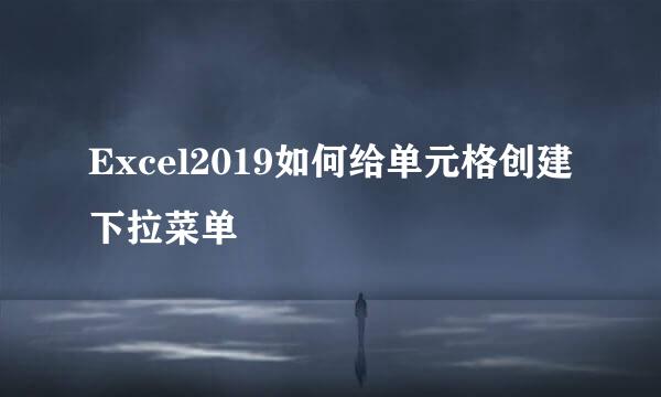 Excel2019如何给单元格创建下拉菜单