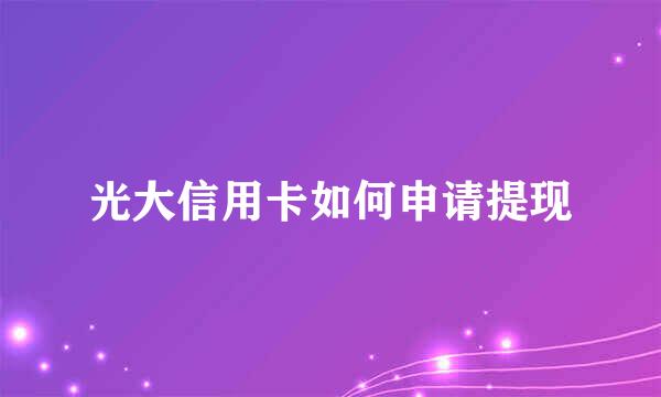光大信用卡如何申请提现