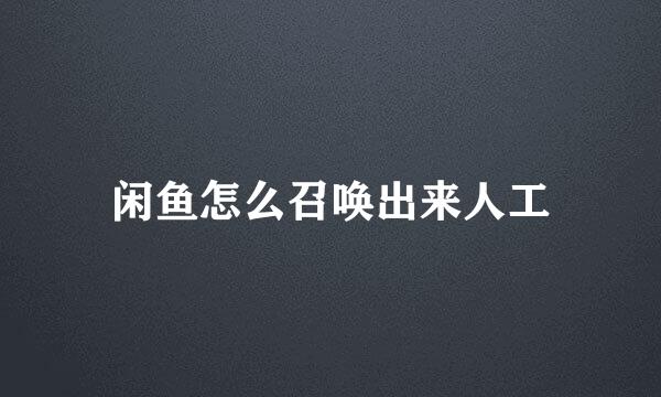 闲鱼怎么召唤出来人工