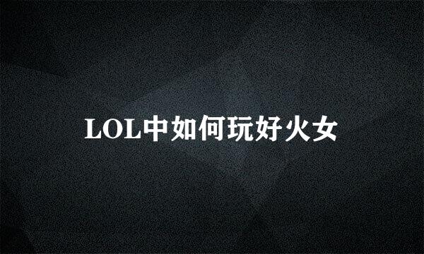 LOL中如何玩好火女