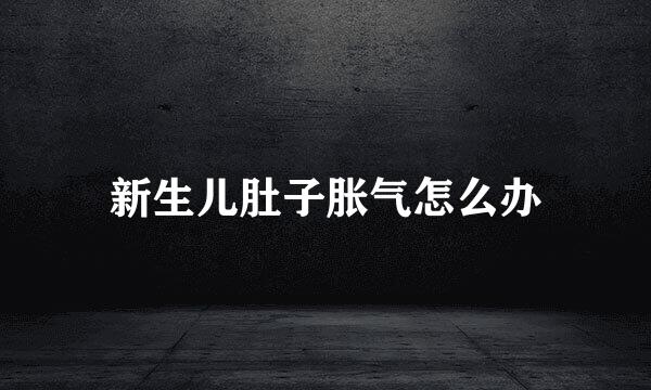新生儿肚子胀气怎么办