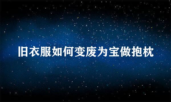 旧衣服如何变废为宝做抱枕