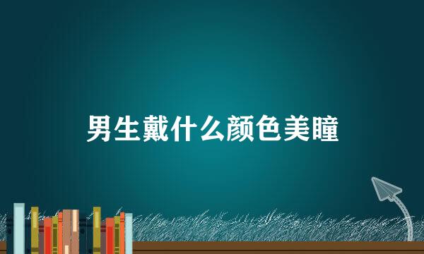 男生戴什么颜色美瞳