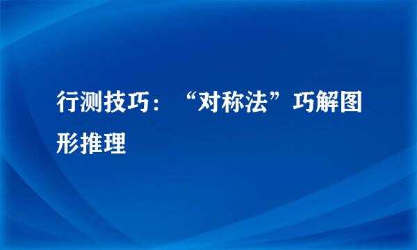 行测技巧：“对称法”巧解图形推理