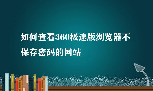 如何查看360极速版浏览器不保存密码的网站