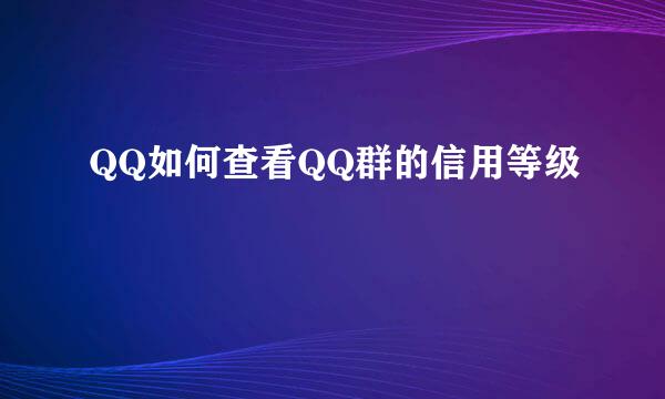 QQ如何查看QQ群的信用等级