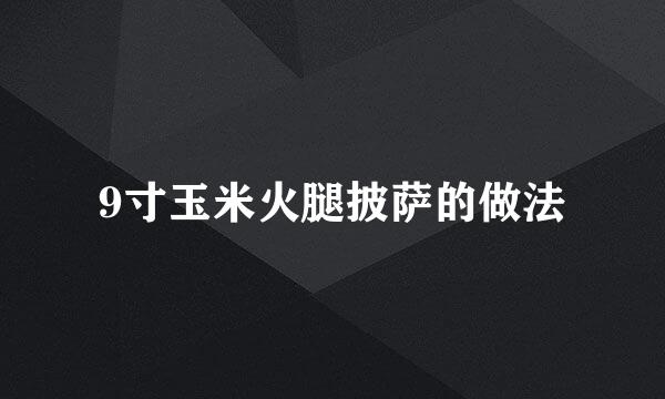 9寸玉米火腿披萨的做法