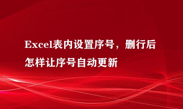 Excel表内设置序号，删行后怎样让序号自动更新