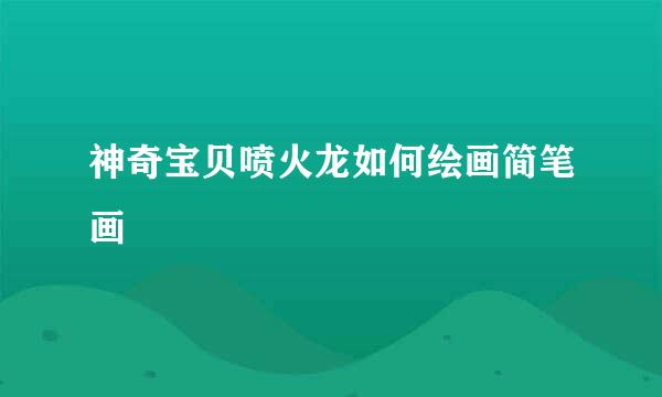 神奇宝贝喷火龙如何绘画简笔画