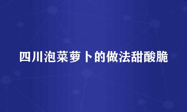 四川泡菜萝卜的做法甜酸脆