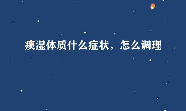 痰湿体质什么症状，怎么调理