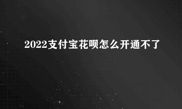 2022支付宝花呗怎么开通不了