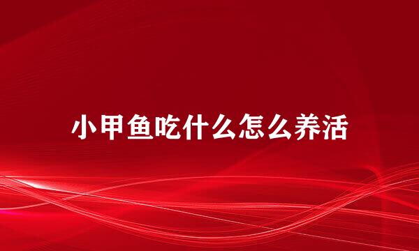 小甲鱼吃什么怎么养活