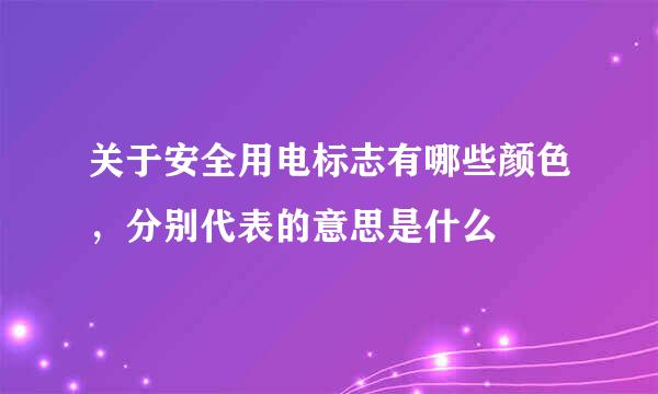 关于安全用电标志有哪些颜色，分别代表的意思是什么