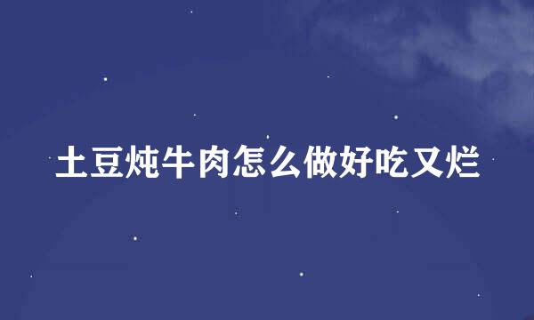 土豆炖牛肉怎么做好吃又烂