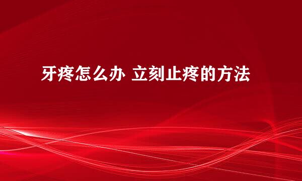 牙疼怎么办 立刻止疼的方法
