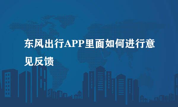 东风出行APP里面如何进行意见反馈