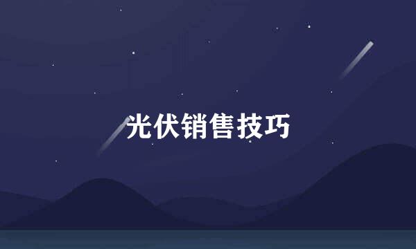 光伏销售技巧