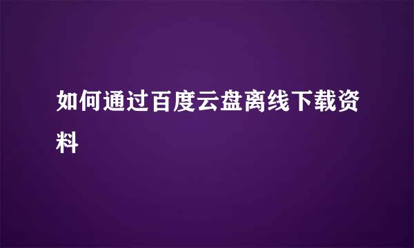如何通过百度云盘离线下载资料