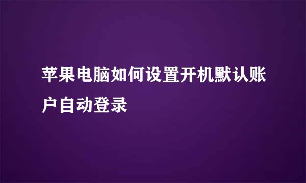 苹果电脑如何设置开机默认账户自动登录