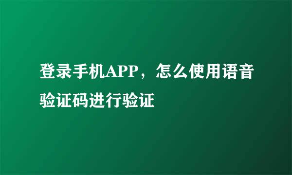 登录手机APP，怎么使用语音验证码进行验证