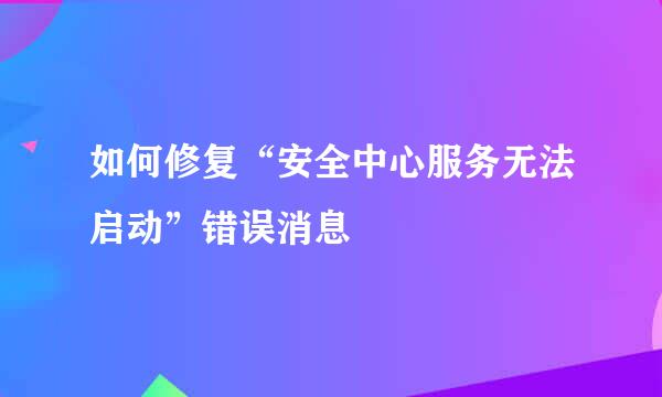 如何修复“安全中心服务无法启动”错误消息