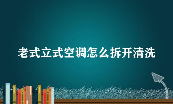 老式立式空调怎么拆开清洗