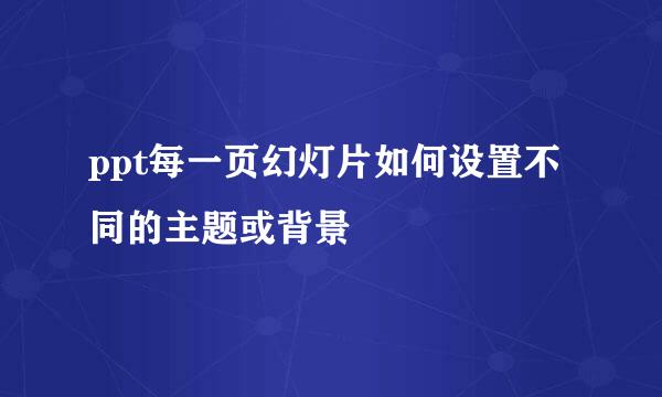 ppt每一页幻灯片如何设置不同的主题或背景