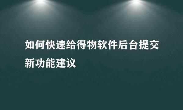 如何快速给得物软件后台提交新功能建议