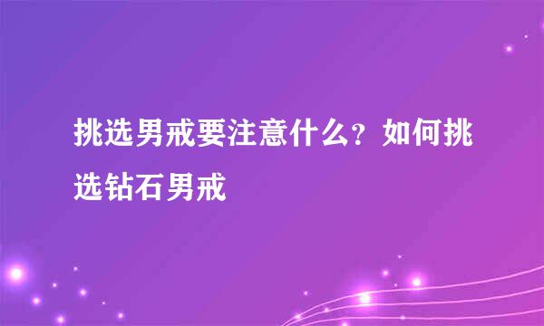 挑选男戒要注意什么？如何挑选钻石男戒