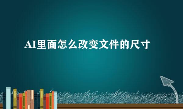AI里面怎么改变文件的尺寸