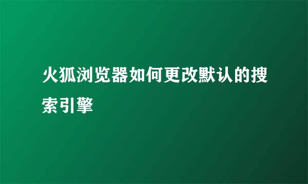 火狐浏览器如何更改默认的搜索引擎