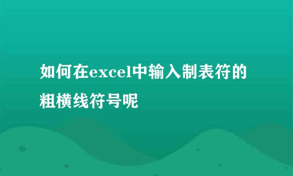 如何在excel中输入制表符的粗横线符号呢