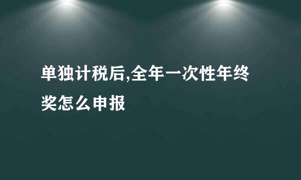 单独计税后,全年一次性年终奖怎么申报