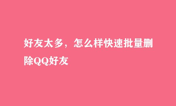 好友太多，怎么样快速批量删除QQ好友