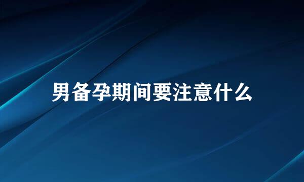 男备孕期间要注意什么