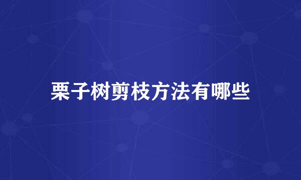 栗子树剪枝方法有哪些