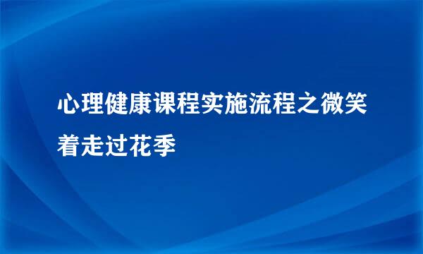 心理健康课程实施流程之微笑着走过花季
