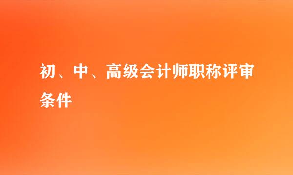初、中、高级会计师职称评审条件