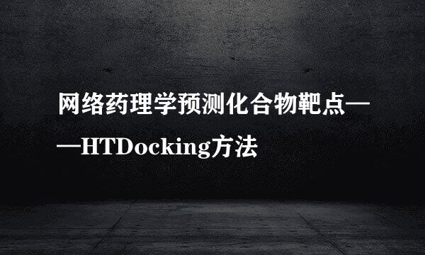 网络药理学预测化合物靶点——HTDocking方法