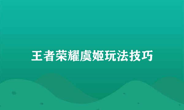 王者荣耀虞姬玩法技巧